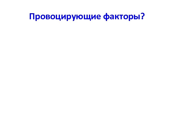 Провоцирующие факторы? 
