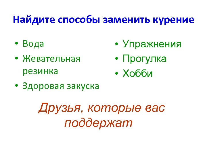Найдите способы заменить курение • Вода • Жевательная резинка • Здоровая закуска • Упражнения