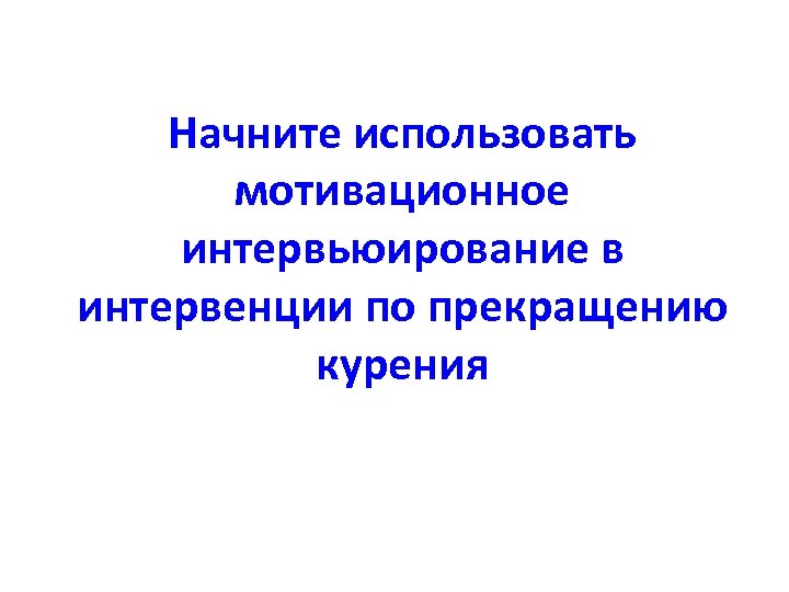 Начните использовать мотивационное интервьюирование в интервенции по прекращению курения 