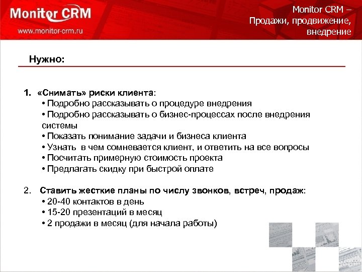 Monitor CRM – Продажи, продвижение, внедрение Нужно: 1. «Снимать» риски клиента: • Подробно рассказывать