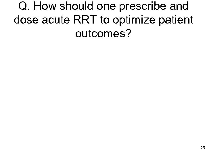 Q. How should one prescribe and dose acute RRT to optimize patient outcomes? 25