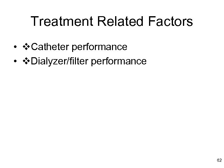 Treatment Related Factors • Catheter performance • Dialyzer/filter performance 62 