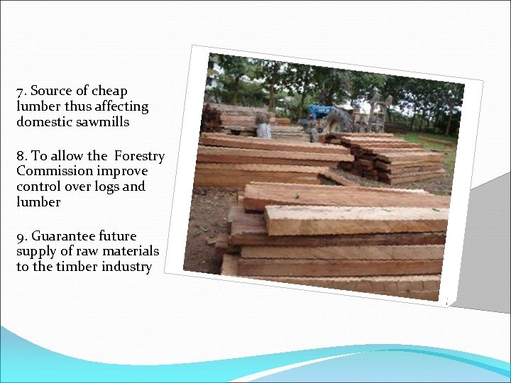 7. Source of cheap lumber thus affecting domestic sawmills 8. To allow the Forestry