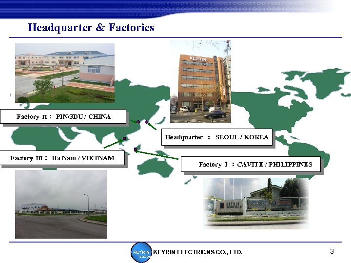 Headquarter & Factories Factory Π ： PINGDU / CHINA Headquarter　：　SEOUL / KOREA Factory Ⅲ