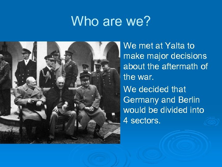 Who are we? We met at Yalta to make major decisions about the aftermath