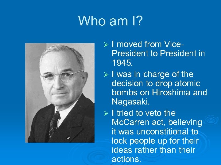 Who am I? I moved from Vice. President to President in 1945. Ø I