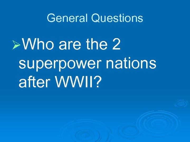 General Questions ØWho are the 2 superpower nations after WWII? 
