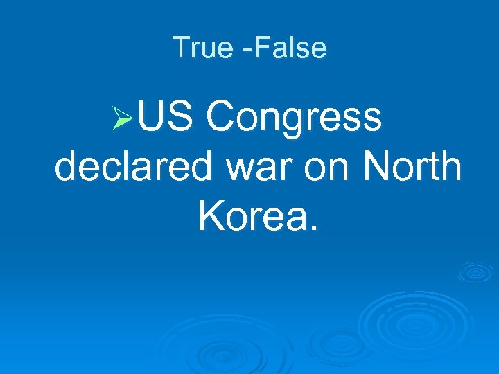 True -False ØUS Congress declared war on North Korea. 