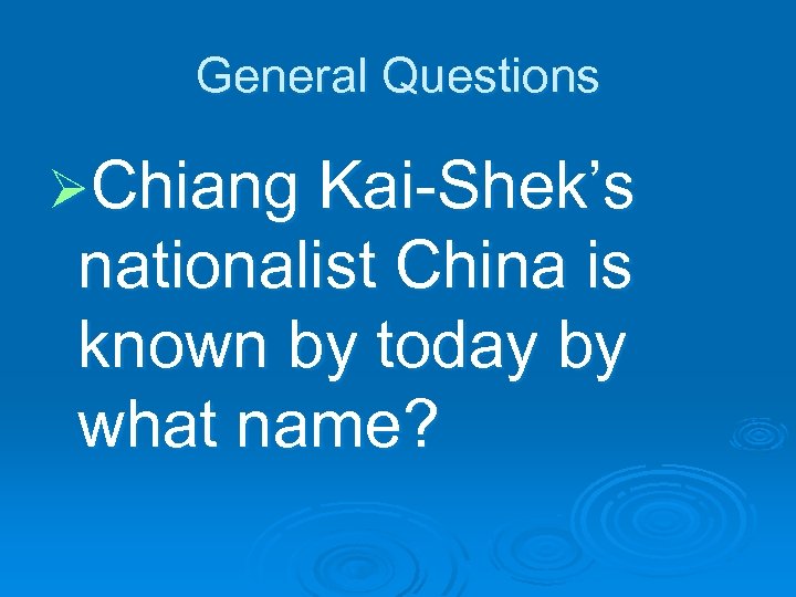 General Questions ØChiang Kai-Shek’s nationalist China is known by today by what name? 