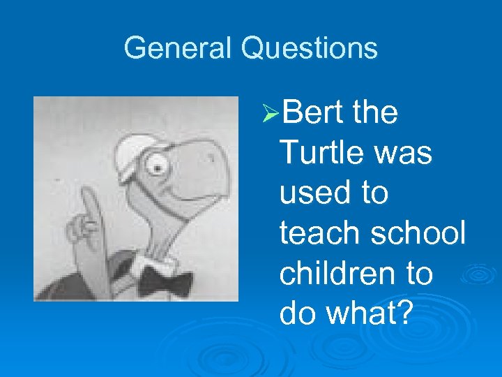 General Questions ØBert the Turtle was used to teach school children to do what?