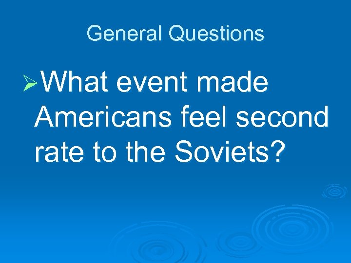 General Questions ØWhat event made Americans feel second rate to the Soviets? 
