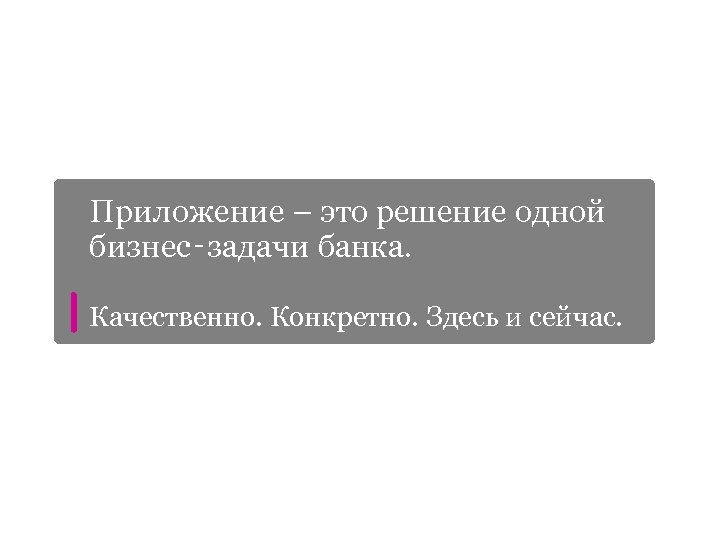 Приложение ЦФТ Приложение – это решение одной бизнес‑задачи банка. Качественно. Конкретно. Здесь и сейчас.