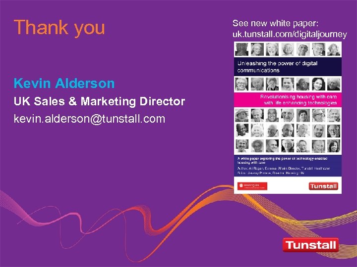 Thank you Kevin Alderson UK Sales & Marketing Director kevin. alderson@tunstall. com See new