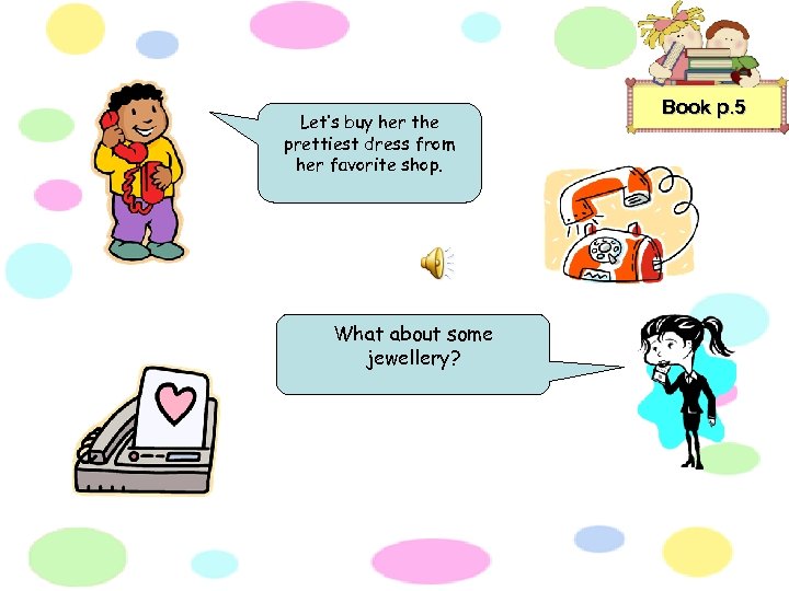 Let’s buy her the prettiest dress from her favorite shop. What about some jewellery?