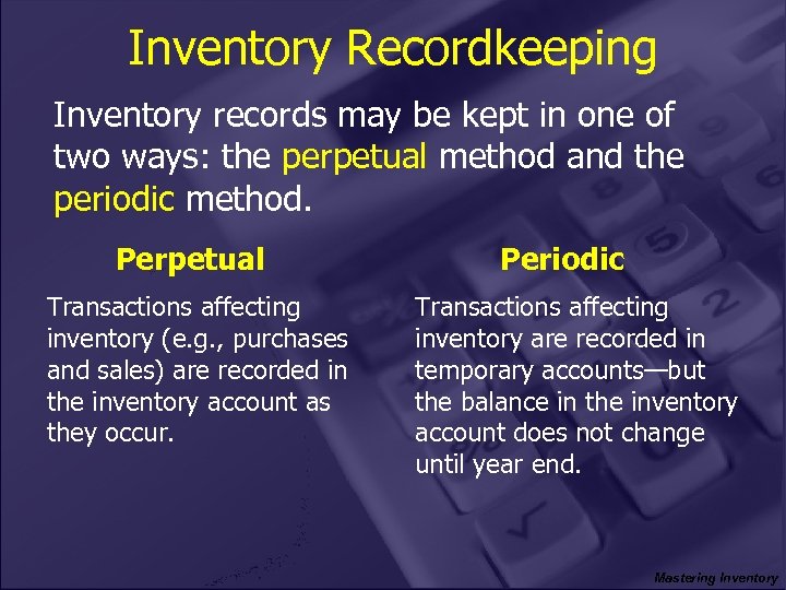 Inventory Recordkeeping Inventory records may be kept in one of two ways: the perpetual