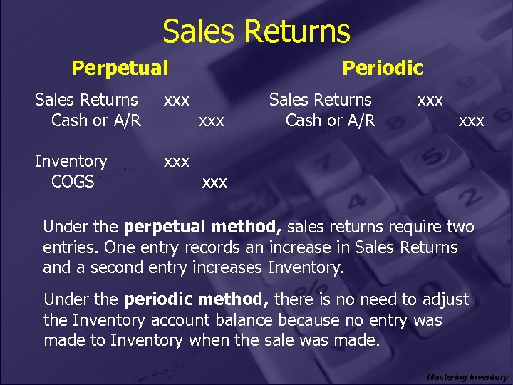 Sales Returns Perpetual Sales Returns Cash or A/R xxx Inventory COGS xxx Periodic xxx