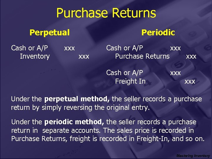 Purchase Returns Perpetual Cash or A/P Inventory xxx Periodic xxx Cash or A/P xxx