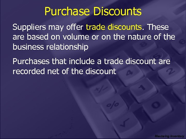 Purchase Discounts Suppliers may offer trade discounts. These are based on volume or on
