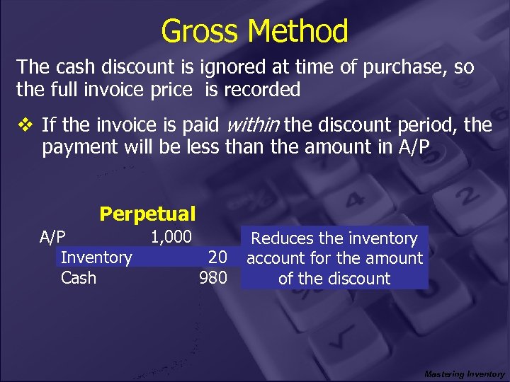 Gross Method The cash discount is ignored at time of purchase, so the full