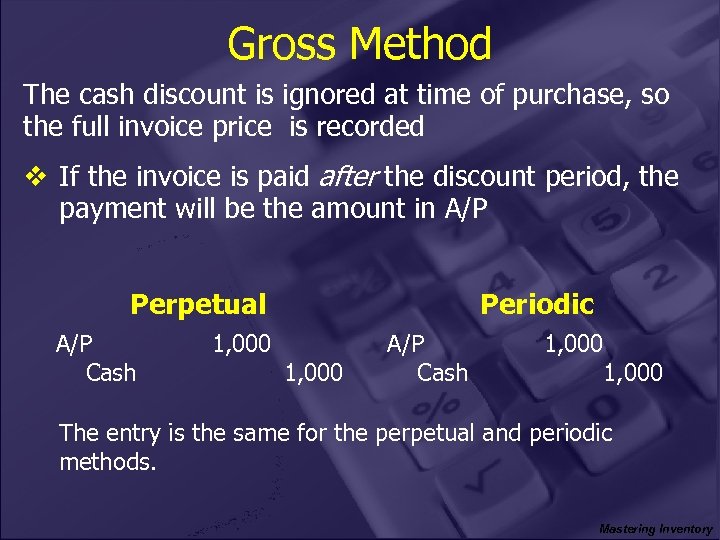 Gross Method The cash discount is ignored at time of purchase, so the full