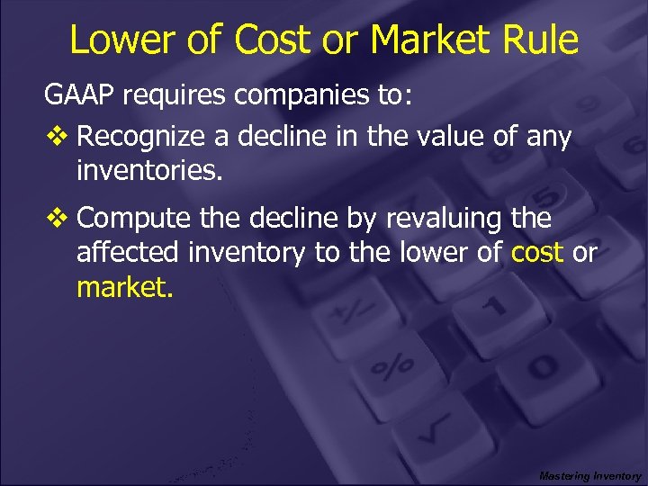 Lower of Cost or Market Rule GAAP requires companies to: v Recognize a decline
