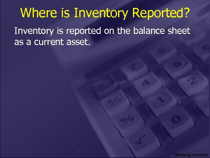 Where is Inventory Reported? Inventory is reported on the balance sheet as a current