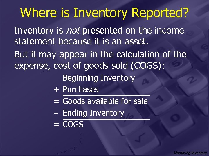 Where is Inventory Reported? Inventory is not presented on the income statement because it