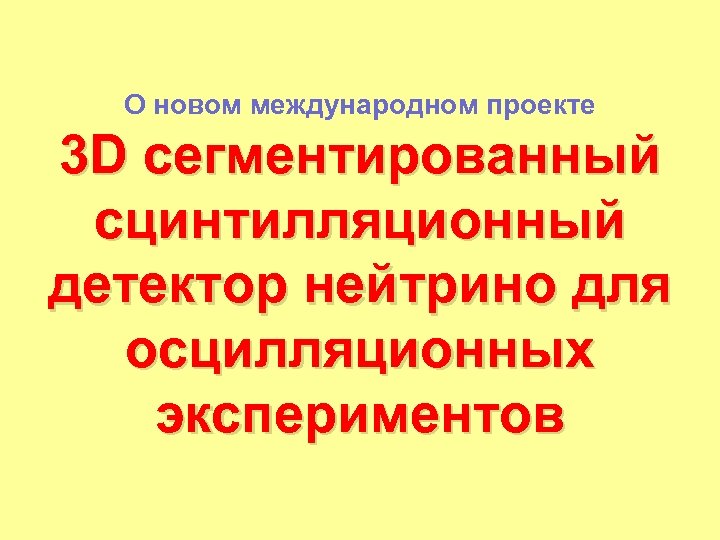 О новом международном проекте 3 D сегментированный сцинтилляционный детектор нейтрино для осцилляционных экспериментов 