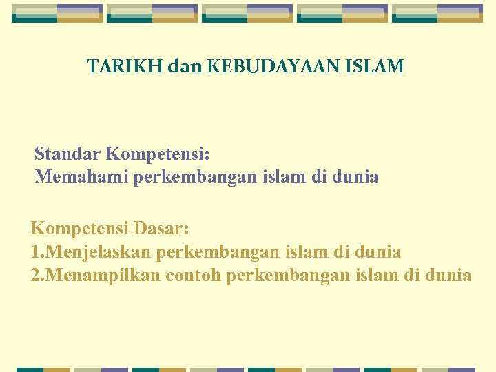 TARIKH dan KEBUDAYAAN ISLAM Standar Kompetensi: Memahami perkembangan islam di dunia Kompetensi Dasar: 1.
