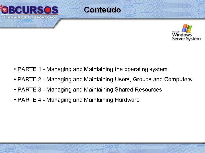 Conteúdo • PARTE 1 - Managing and Maintaining the operating system • PARTE 2