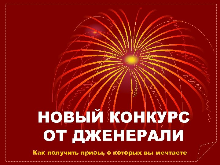 НОВЫЙ КОНКУРС ОТ ДЖЕНЕРАЛИ Как получить призы, о которых вы мечтаете 