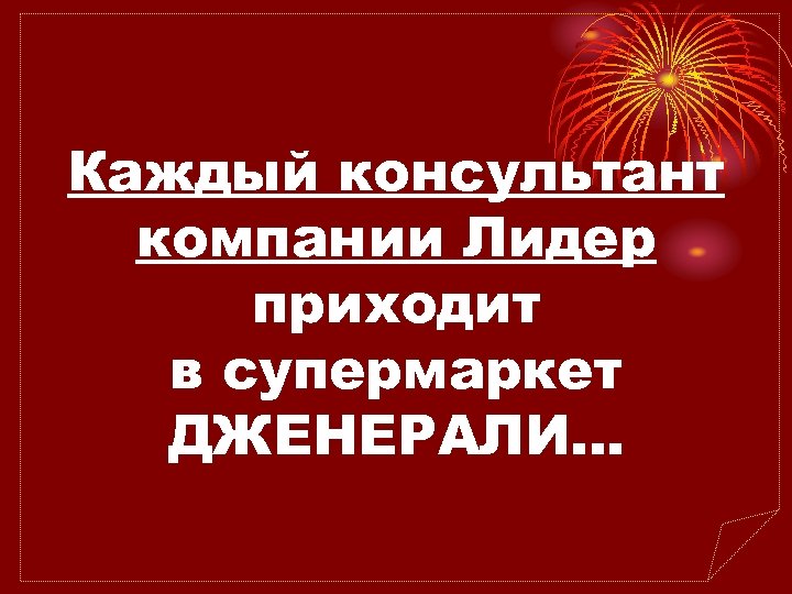 Каждый консультант компании Лидер приходит в супермаркет ДЖЕНЕРАЛИ… 