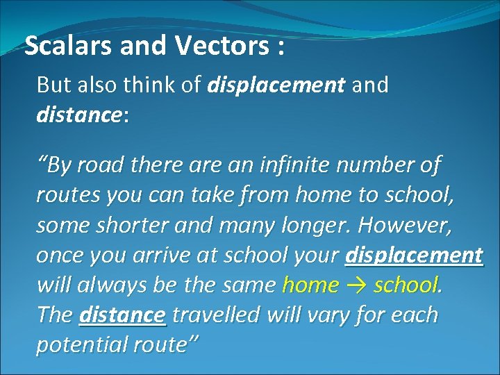 Scalars and Vectors : But also think of displacement and distance: “By road there