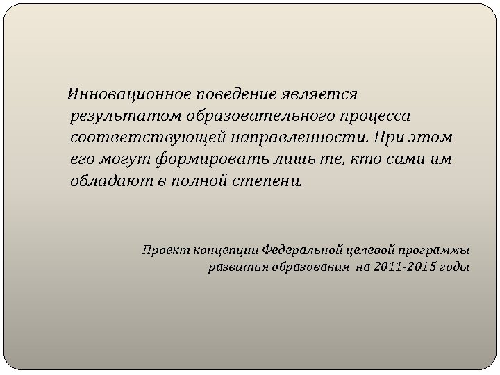  Инновационное поведение является результатом образовательного процесса соответствующей направленности. При этом его могут формировать