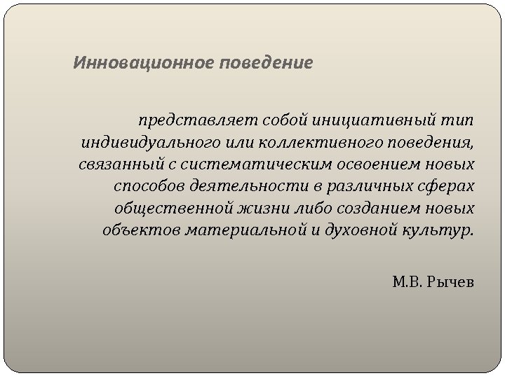  Инновационное поведение представляет собой инициативный тип индивидуального или коллективного поведения, связанный с систематическим