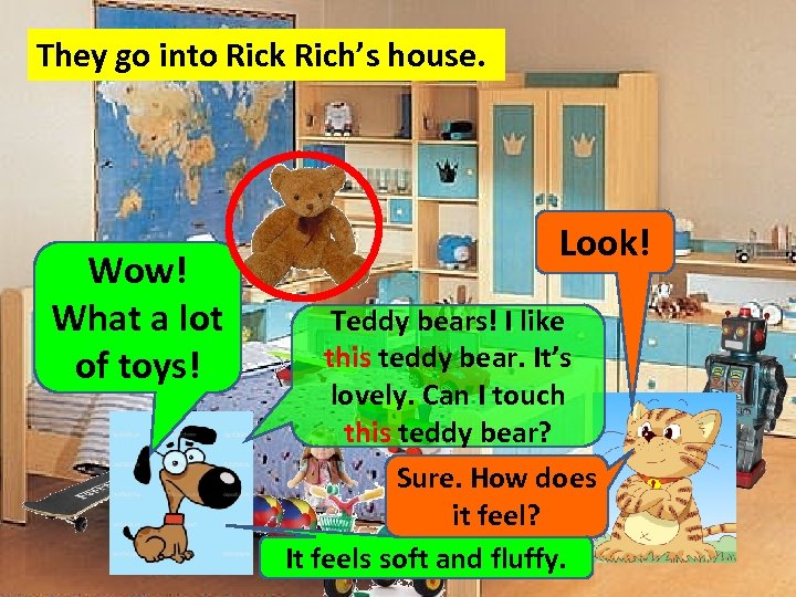 They go into Rick Rich’s house. Wow! What a lot of toys! Look! Teddy
