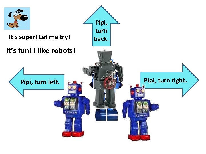It’s super! Let me try! Pipi, turn back. It’s fun! I like robots! Pipi,