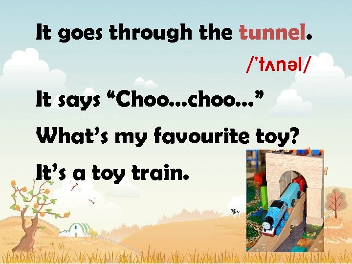 It goes through the tunnel. /'tʌnəl/ It says “Choo…choo…” What’s my favourite toy? It’s