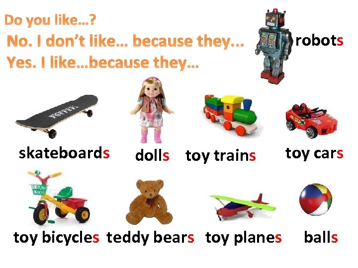 Do you like…? No. I don’t like… because they. . . Yes. I like…because