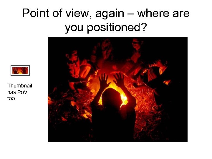 Point of view, again – where are you positioned? Thumbnail has Po. V, too