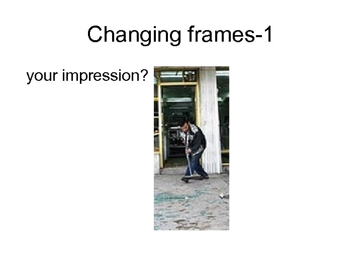 Changing frames-1 your impression? 
