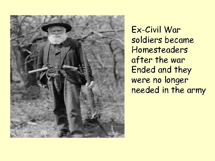 Ex-Civil War soldiers became Homesteaders after the war Ended and they were no longer