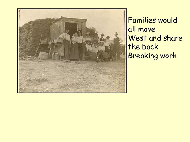 Families would all move West and share the back Breaking work 