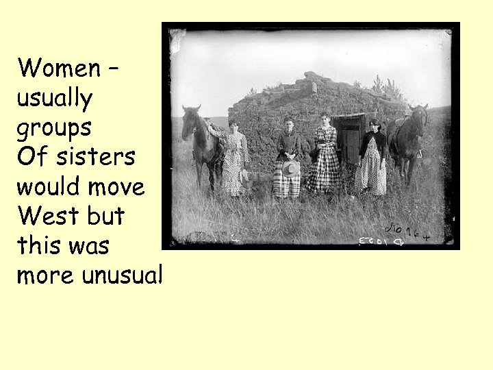 Women – usually groups Of sisters would move West but this was more unusual