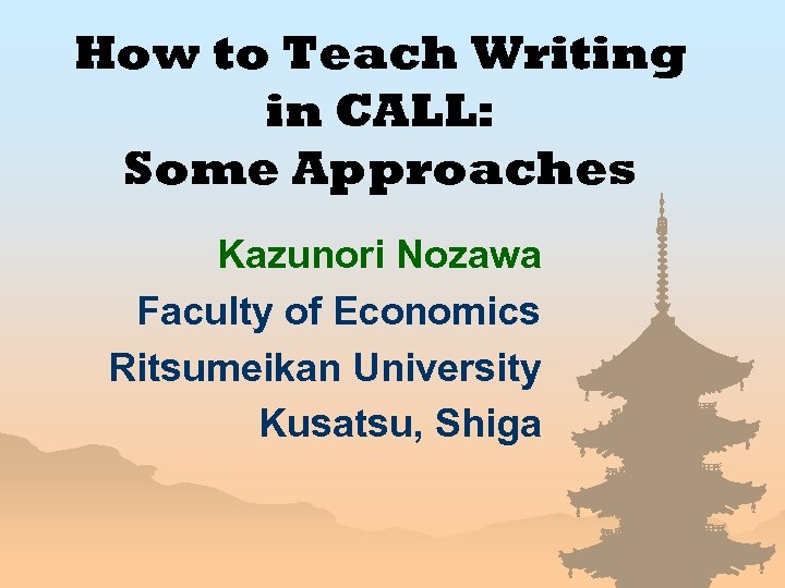 How to Teach Writing in CALL: Some Approaches Kazunori Nozawa Faculty of Economics Ritsumeikan