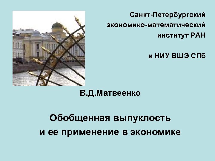 Санкт-Петербургский экономико-математический институт РАН и НИУ ВШЭ СПб В. Д. Матвеенко Обобщенная выпуклость и