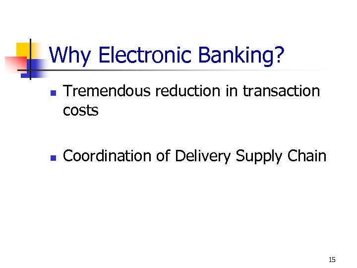 Why Electronic Banking? n n Tremendous reduction in transaction costs Coordination of Delivery Supply