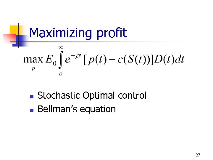 Maximizing profit n n Stochastic Optimal control Bellman’s equation 37 