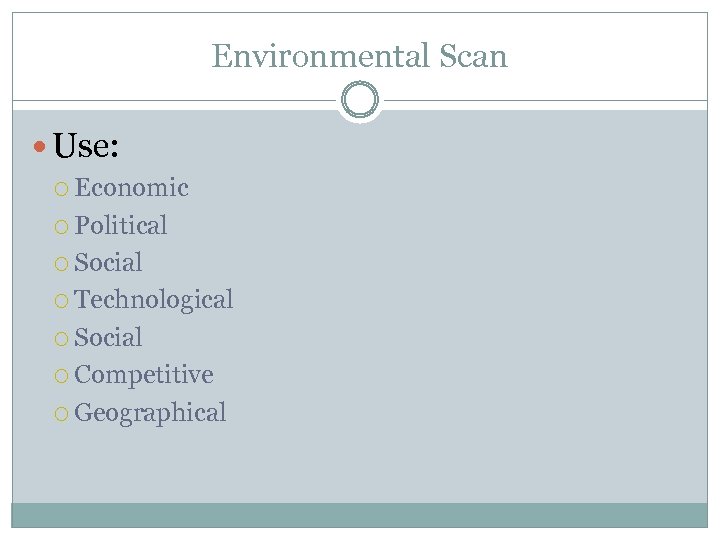 Environmental Scan Use: Economic Political Social Technological Social Competitive Geographical 