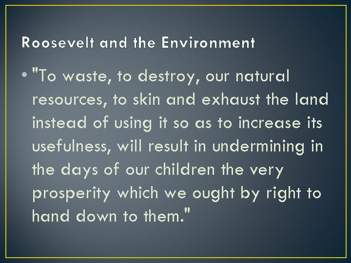 Roosevelt and the Environment • "To waste, to destroy, our natural resources, to skin